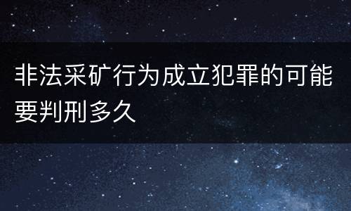 非法采矿行为成立犯罪的可能要判刑多久