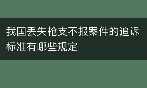 我国丢失枪支不报案件的追诉标准有哪些规定