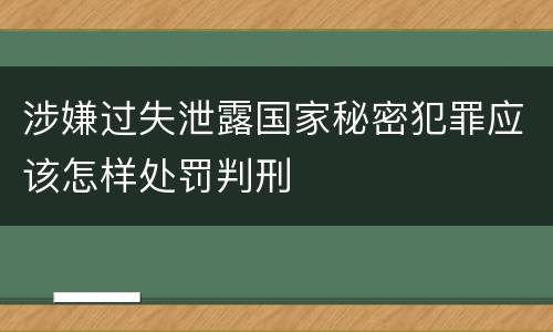 涉嫌过失泄露国家秘密犯罪应该怎样处罚判刑