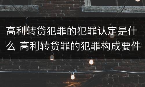 高利转贷犯罪的犯罪认定是什么 高利转贷罪的犯罪构成要件