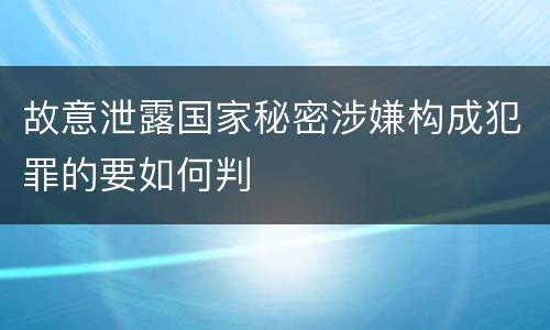 故意泄露国家秘密涉嫌构成犯罪的要如何判