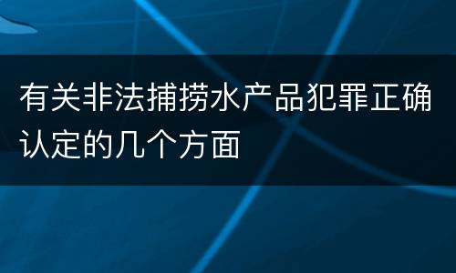 有关非法捕捞水产品犯罪正确认定的几个方面