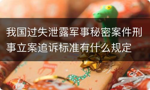 我国过失泄露军事秘密案件刑事立案追诉标准有什么规定