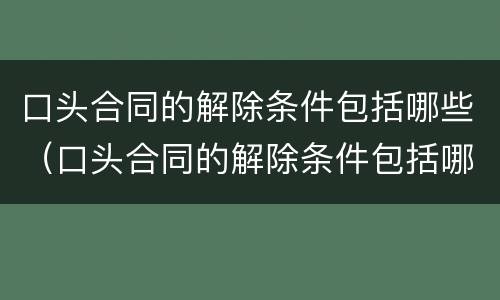 口头合同的解除条件包括哪些（口头合同的解除条件包括哪些方面）