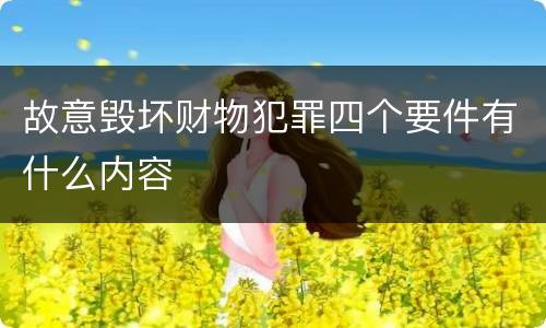 故意毁坏财物犯罪四个要件有什么内容