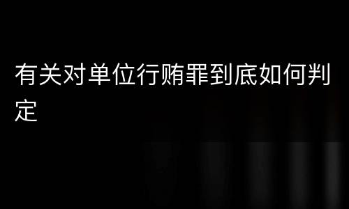 有关对单位行贿罪到底如何判定