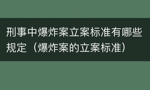 刑事中爆炸案立案标准有哪些规定（爆炸案的立案标准）