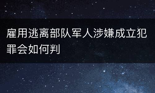 雇用逃离部队军人涉嫌成立犯罪会如何判