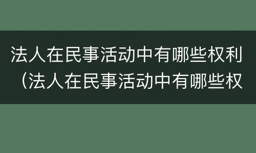 法人在民事活动中有哪些权利（法人在民事活动中有哪些权利和义务）