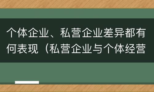 个体企业、私营企业差异都有何表现（私营企业与个体经营企业的区别）