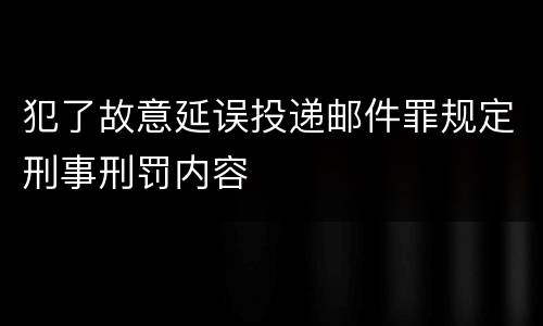 犯了故意延误投递邮件罪规定刑事刑罚内容