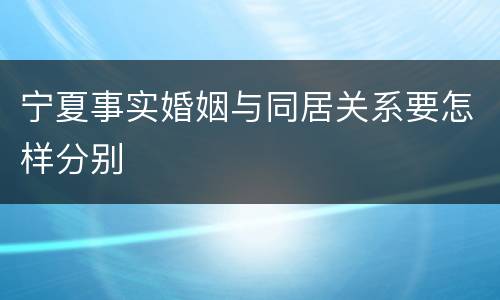 宁夏事实婚姻与同居关系要怎样分别