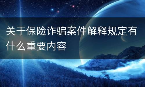 关于保险诈骗案件解释规定有什么重要内容