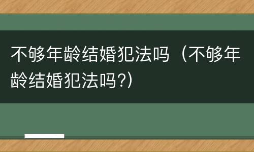 不够年龄结婚犯法吗（不够年龄结婚犯法吗?）