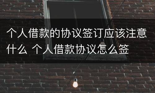 个人借款的协议签订应该注意什么 个人借款协议怎么签