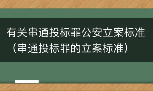 有关串通投标罪公安立案标准（串通投标罪的立案标准）