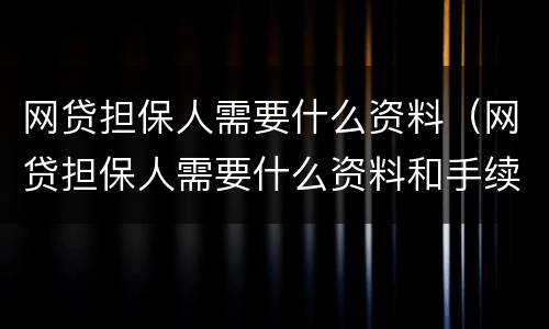 网贷担保人需要什么资料（网贷担保人需要什么资料和手续）