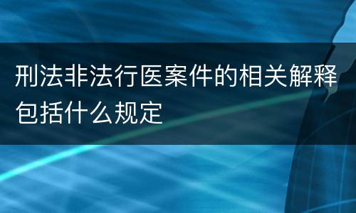 刑法非法行医案件的相关解释包括什么规定