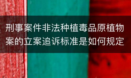 刑事案件非法种植毒品原植物案的立案追诉标准是如何规定