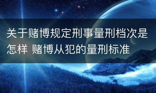 关于赌博规定刑事量刑档次是怎样 赌博从犯的量刑标准