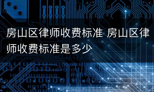 房山区律师收费标准 房山区律师收费标准是多少