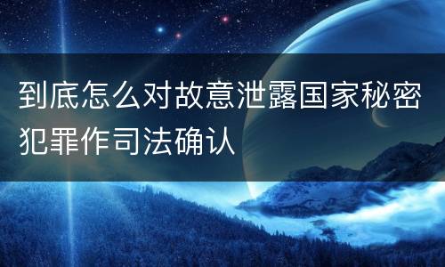 到底怎么对故意泄露国家秘密犯罪作司法确认