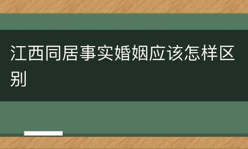 江西同居事实婚姻应该怎样区别