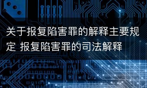 关于报复陷害罪的解释主要规定 报复陷害罪的司法解释