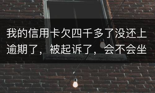 我的信用卡欠四千多了没还上逾期了，被起诉了，会不会坐牢