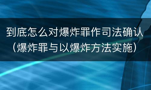 到底怎么对爆炸罪作司法确认（爆炸罪与以爆炸方法实施）