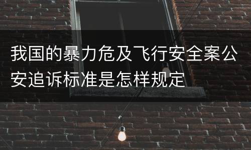 我国的暴力危及飞行安全案公安追诉标准是怎样规定