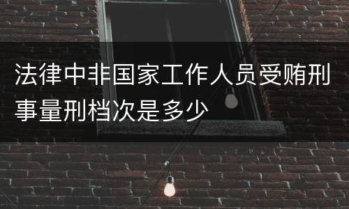 法律中非国家工作人员受贿刑事量刑档次是多少