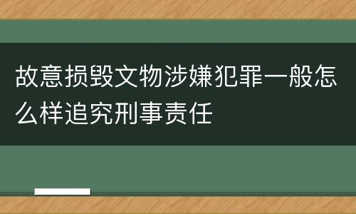 故意损毁文物涉嫌犯罪一般怎么样追究刑事责任