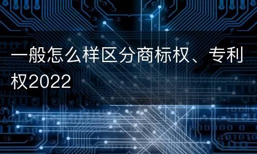 一般怎么样区分商标权、专利权2022