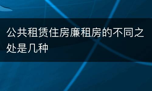 公共租赁住房廉租房的不同之处是几种