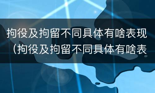 拘役及拘留不同具体有啥表现（拘役及拘留不同具体有啥表现和影响）