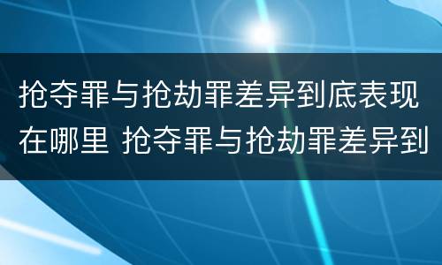 抢夺罪与抢劫罪差异到底表现在哪里 抢夺罪与抢劫罪差异到底表现在哪里呢