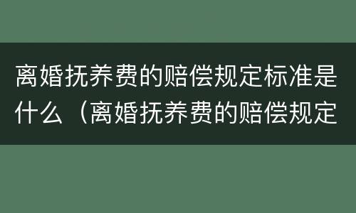 离婚抚养费的赔偿规定标准是什么（离婚抚养费的赔偿规定标准是什么意思）