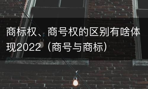 商标权、商号权的区别有啥体现2022（商号与商标）