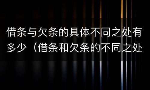 借条与欠条的具体不同之处有多少（借条和欠条的不同之处有哪些）