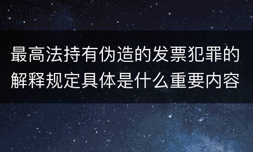 最高法持有伪造的发票犯罪的解释规定具体是什么重要内容