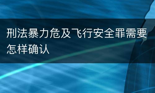 刑法暴力危及飞行安全罪需要怎样确认