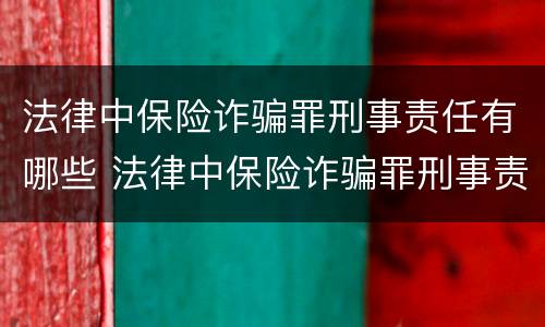 法律中保险诈骗罪刑事责任有哪些 法律中保险诈骗罪刑事责任有哪些内容