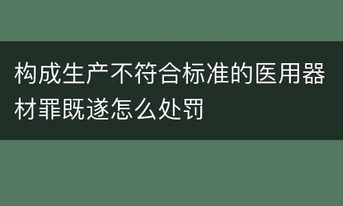 构成生产不符合标准的医用器材罪既遂怎么处罚