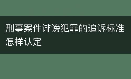 刑事案件诽谤犯罪的追诉标准怎样认定