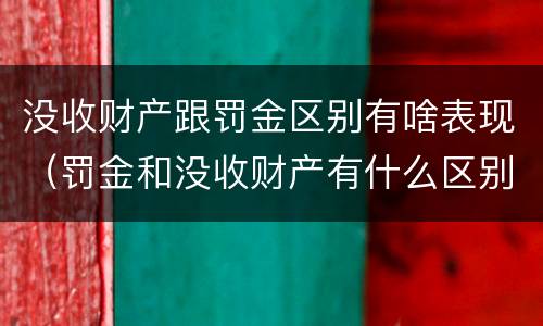 没收财产跟罚金区别有啥表现（罚金和没收财产有什么区别）