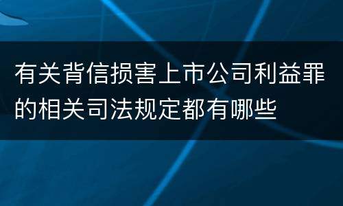 有关背信损害上市公司利益罪的相关司法规定都有哪些