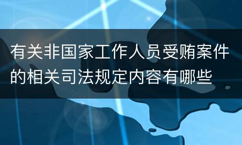 有关非国家工作人员受贿案件的相关司法规定内容有哪些