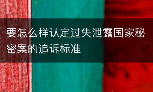 要怎么样认定过失泄露国家秘密案的追诉标准