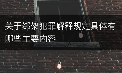 关于绑架犯罪解释规定具体有哪些主要内容